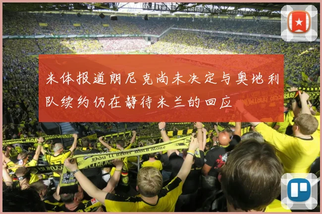 米体报道朗尼克尚未决定与奥地利队续约仍在静待米兰的回应