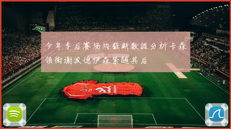 今年季后赛场均截断数据分析卡森领衔谢泼德伊森紧随其后