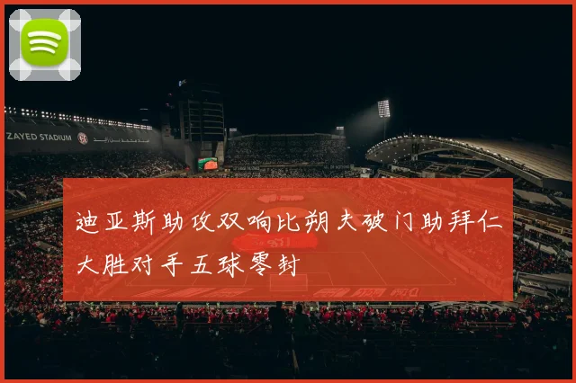 迪亚斯助攻双响比朔夫破门助拜仁大胜对手五球零封