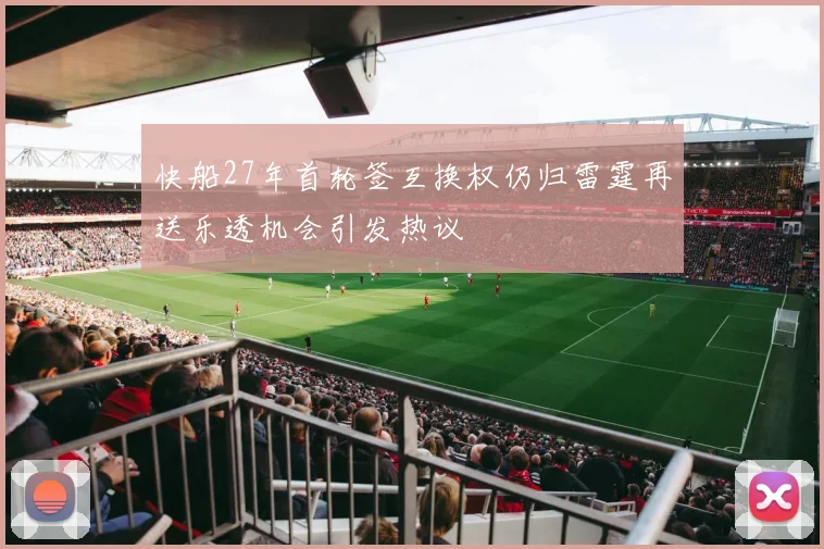 快船27年首轮签互换权仍归雷霆再送乐透机会引发热议