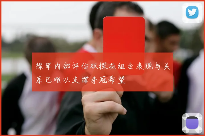 绿军内部评估双探花组合表现与关系已难以支撑夺冠希望
