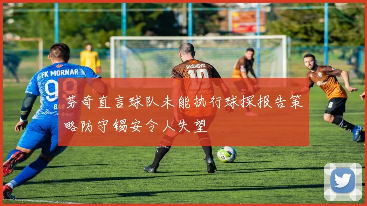 芬奇直言球队未能执行球探报告策略防守锡安令人失望