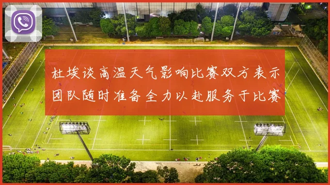 杜埃谈高温天气影响比赛双方表示团队随时准备全力以赴服务于比赛
