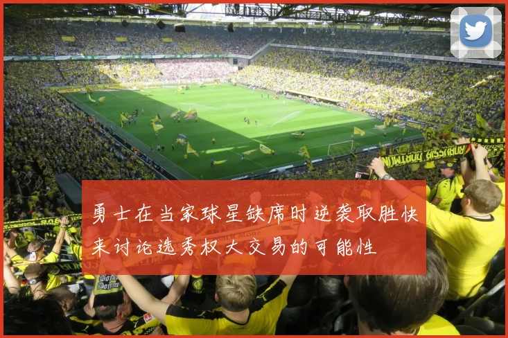 勇士在当家球星缺席时逆袭取胜快来讨论选秀权大交易的可能性