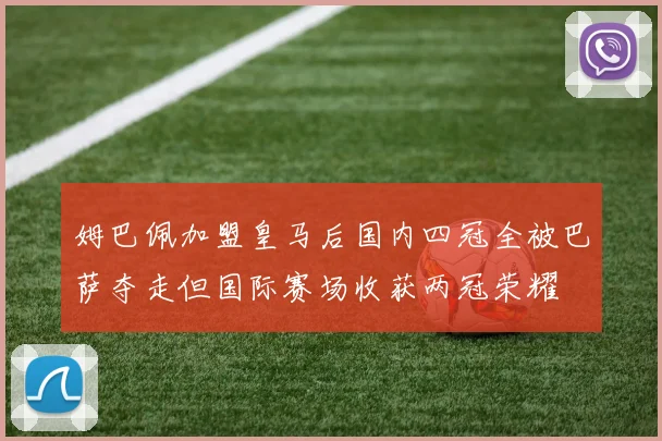 姆巴佩加盟皇马后国内四冠全被巴萨夺走但国际赛场收获两冠荣耀