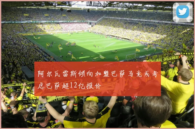 阿尔瓦雷斯倾向加盟巴萨马竞或考虑巴萨超12亿报价