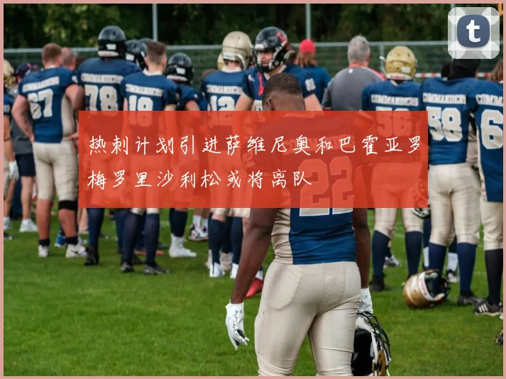 热刺计划引进萨维尼奥和巴霍亚罗梅罗里沙利松或将离队